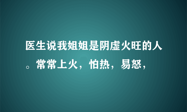 医生说我姐姐是阴虚火旺的人。常常上火，怕热，易怒，