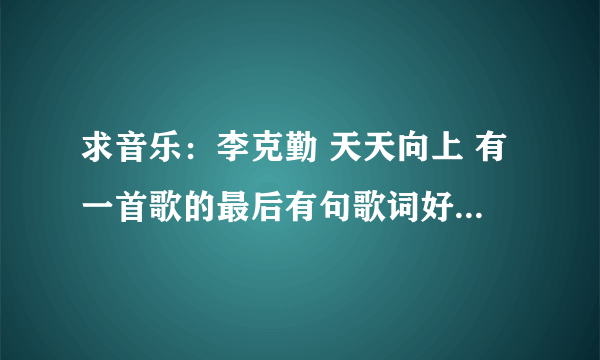 求音乐：李克勤 天天向上 有一首歌的最后有句歌词好像是， 没人管我，一个人在夜里哭倒失控。