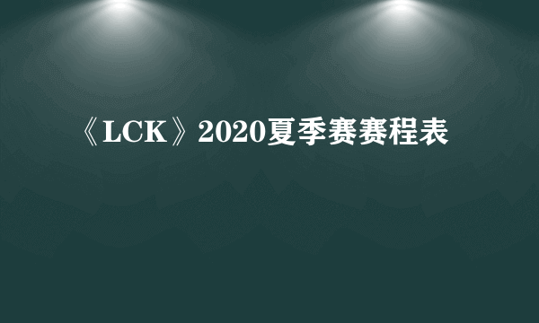 《LCK》2020夏季赛赛程表