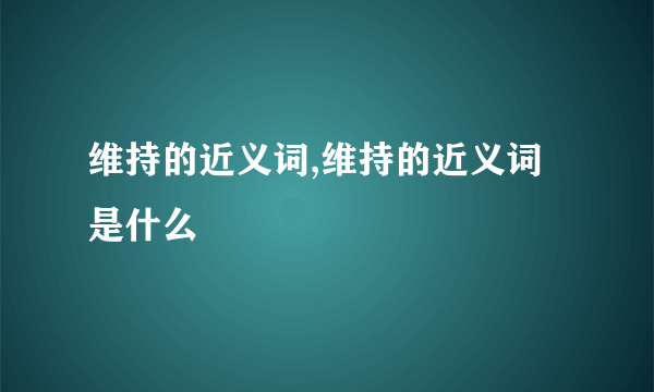 维持的近义词,维持的近义词是什么