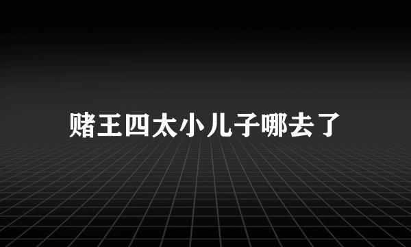 赌王四太小儿子哪去了