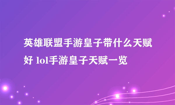 英雄联盟手游皇子带什么天赋好 lol手游皇子天赋一览