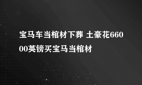 宝马车当棺材下葬 土豪花66000英镑买宝马当棺材