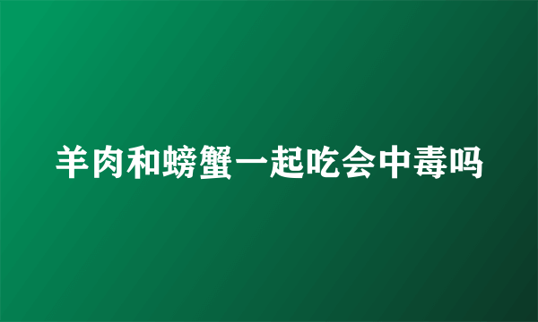 羊肉和螃蟹一起吃会中毒吗