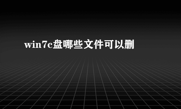 win7c盘哪些文件可以删