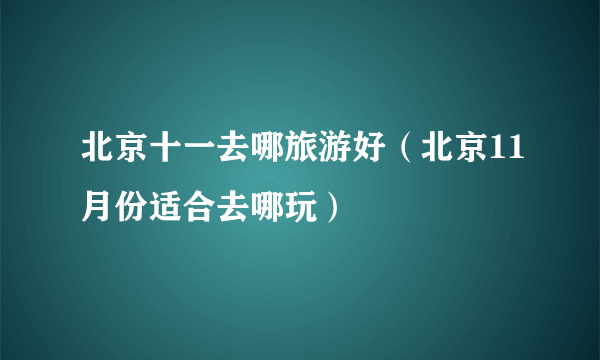 北京十一去哪旅游好（北京11月份适合去哪玩）