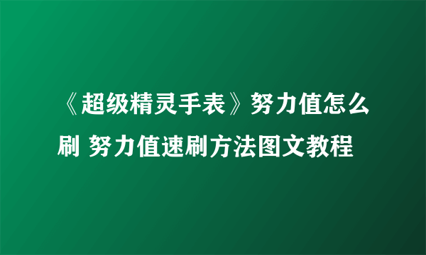 《超级精灵手表》努力值怎么刷 努力值速刷方法图文教程