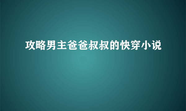 攻略男主爸爸叔叔的快穿小说