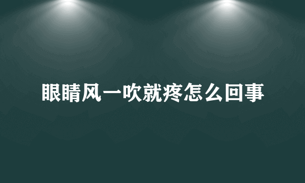 眼睛风一吹就疼怎么回事