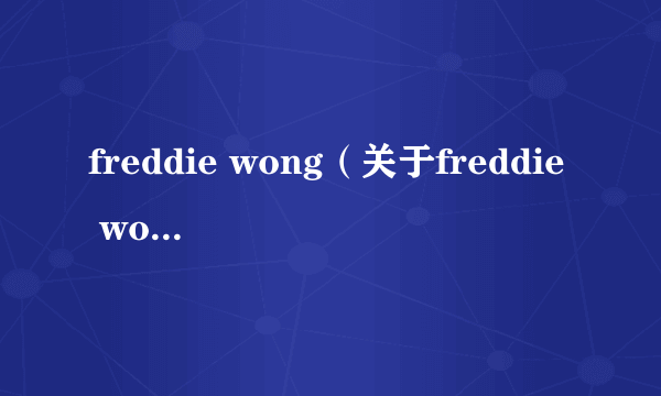 freddie wong（关于freddie wong的介绍）