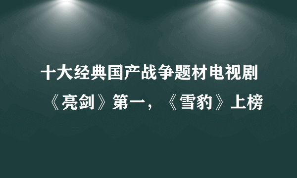 十大经典国产战争题材电视剧 《亮剑》第一，《雪豹》上榜