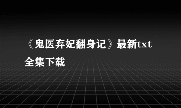 《鬼医弃妃翻身记》最新txt全集下载