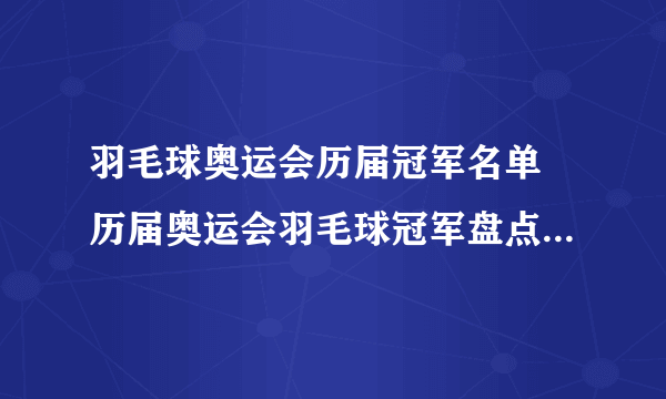 羽毛球奥运会历届冠军名单 历届奥运会羽毛球冠军盘点 羽毛球奥运冠军榜单