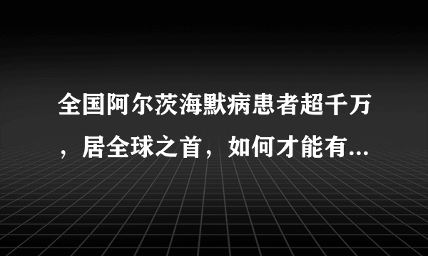 全国阿尔茨海默病患者超千万，居全球之首，如何才能有效降低发病的风险？