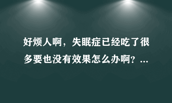 好烦人啊，失眠症已经吃了很多要也没有效果怎么办啊？广州中医药大学第二附属医院珠海医院治疗如何啊？