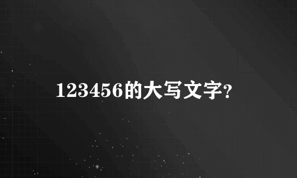 123456的大写文字？