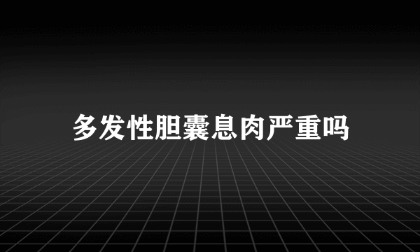 多发性胆囊息肉严重吗