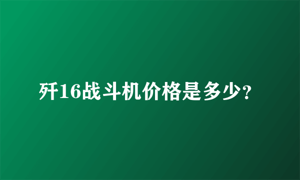 歼16战斗机价格是多少？