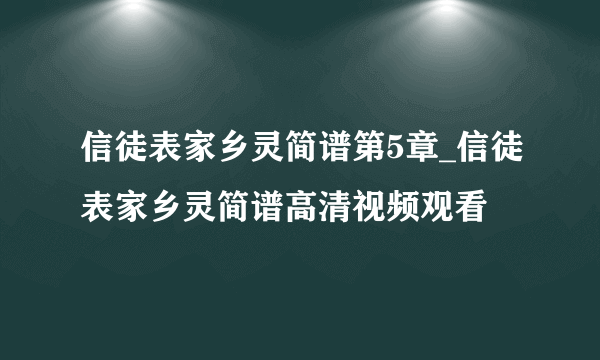 信徒表家乡灵简谱第5章_信徒表家乡灵简谱高清视频观看