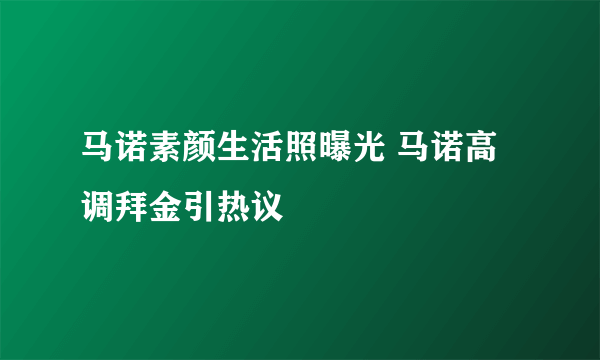 马诺素颜生活照曝光 马诺高调拜金引热议