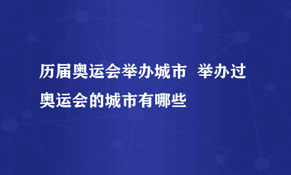 历届奥运会举办城市  举办过奥运会的城市有哪些