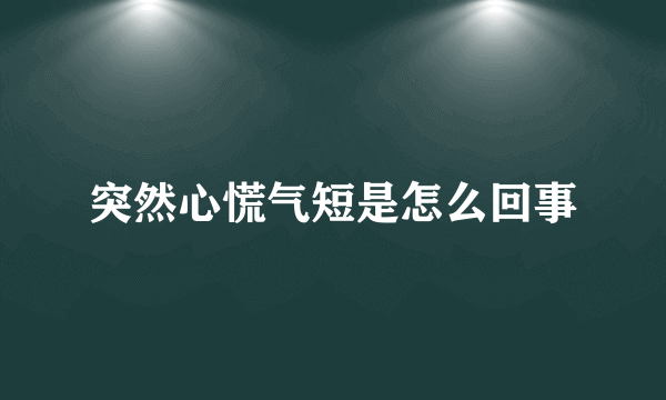 突然心慌气短是怎么回事