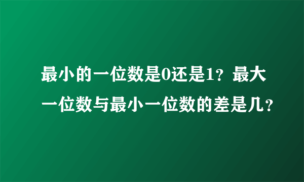 最小的一位数是0还是1？最大一位数与最小一位数的差是几？