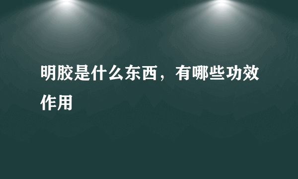 明胶是什么东西，有哪些功效作用