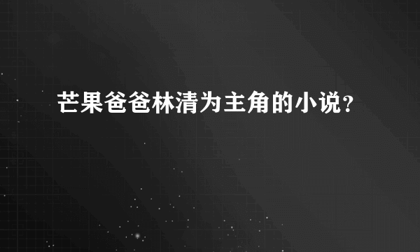 芒果爸爸林清为主角的小说？