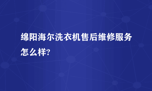 绵阳海尔洗衣机售后维修服务怎么样?