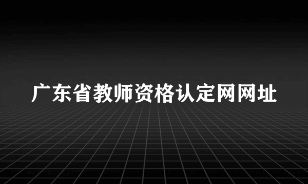 广东省教师资格认定网网址