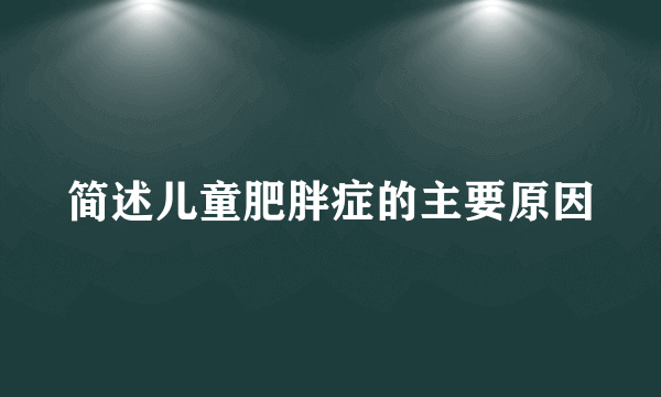 简述儿童肥胖症的主要原因