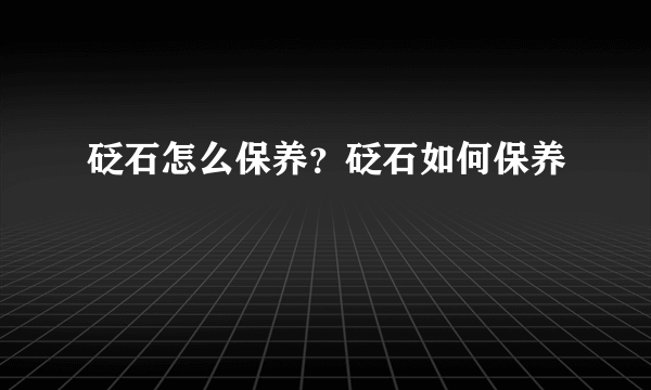 砭石怎么保养？砭石如何保养