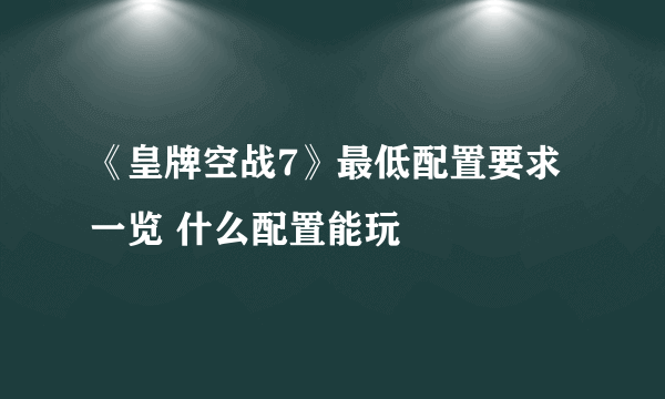 《皇牌空战7》最低配置要求一览 什么配置能玩