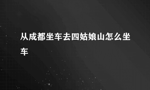 从成都坐车去四姑娘山怎么坐车