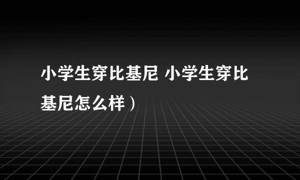 小学生穿比基尼 小学生穿比基尼怎么样）