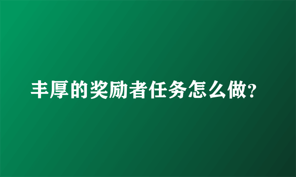 丰厚的奖励者任务怎么做？