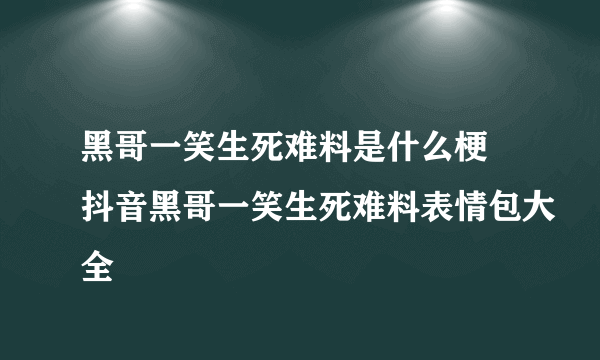 黑哥一笑生死难料是什么梗 抖音黑哥一笑生死难料表情包大全