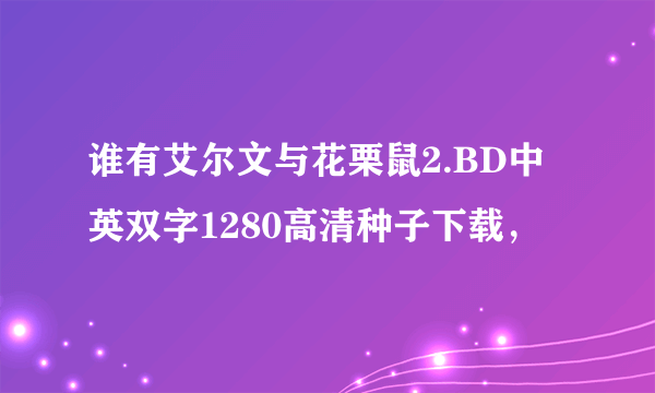 谁有艾尔文与花栗鼠2.BD中英双字1280高清种子下载，