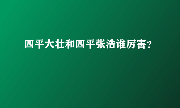 四平大壮和四平张浩谁厉害？