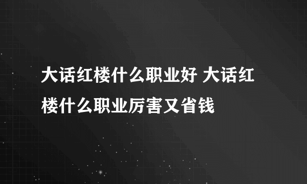 大话红楼什么职业好 大话红楼什么职业厉害又省钱