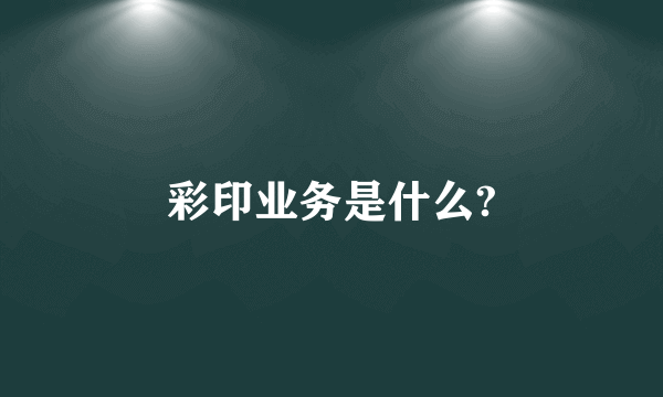 彩印业务是什么?