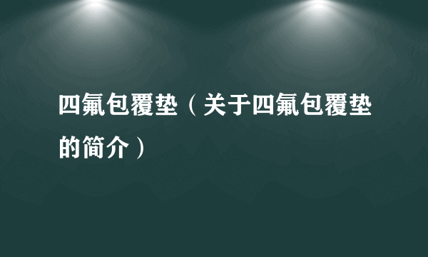 四氟包覆垫（关于四氟包覆垫的简介）