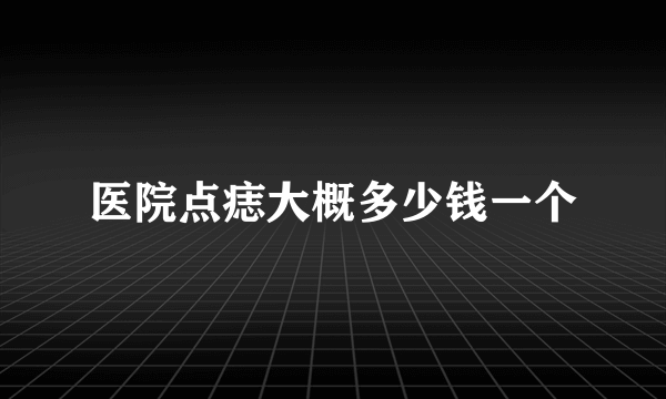 医院点痣大概多少钱一个