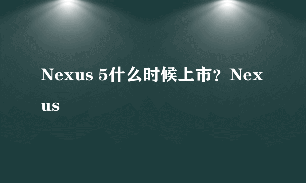 Nexus 5什么时候上市？Nexus