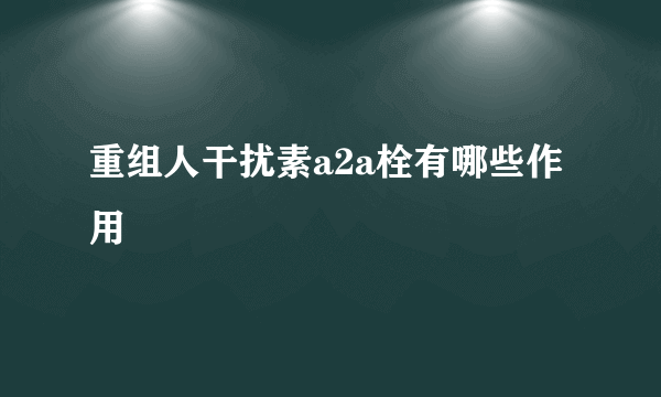 重组人干扰素a2a栓有哪些作用