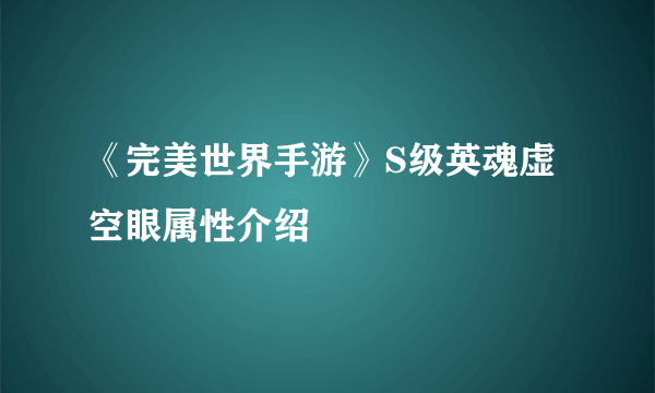 《完美世界手游》S级英魂虚空眼属性介绍