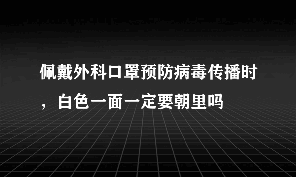 佩戴外科口罩预防病毒传播时，白色一面一定要朝里吗