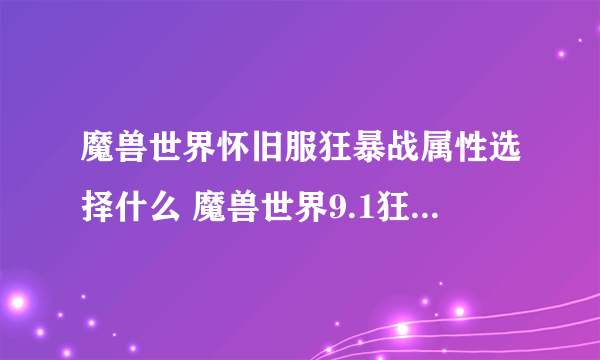 魔兽世界怀旧服狂暴战属性选择什么 魔兽世界9.1狂暴战属性优先级