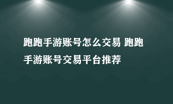 跑跑手游账号怎么交易 跑跑手游账号交易平台推荐